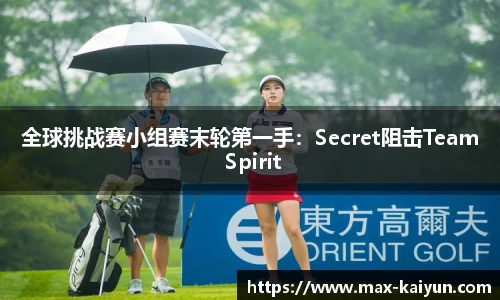 全球挑战赛小组赛末轮第一手：Secret阻击Team Spirit