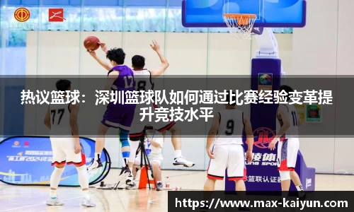 热议篮球：深圳篮球队如何通过比赛经验变革提升竞技水平